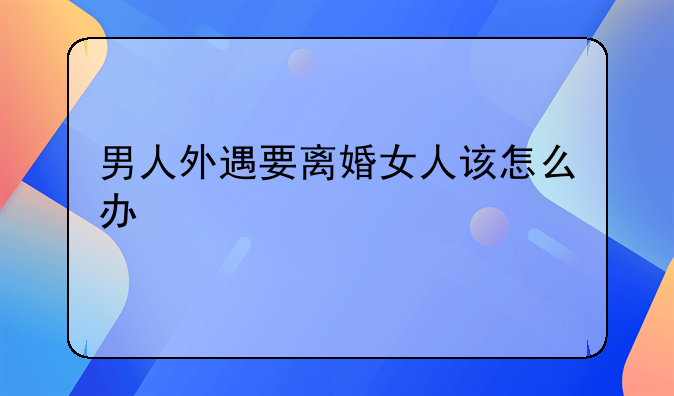 男人外遇要离婚女人该怎么办
