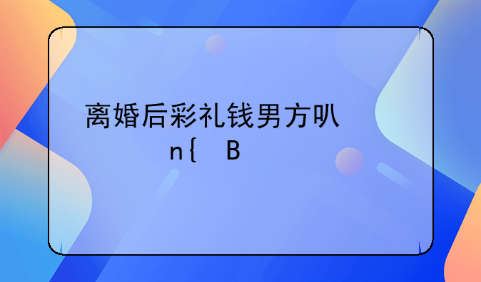 离婚后彩礼钱男方可以要回吗