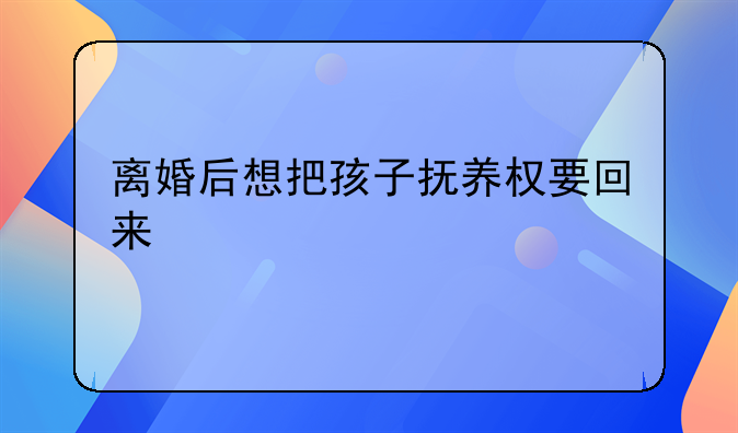 离婚后想把孩子抚养权要回来