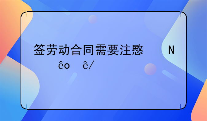 签劳动合同需要注意哪些事项
