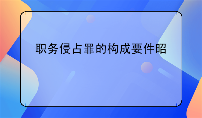 职务侵占罪的构成要件是什么