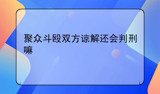 聚众斗殴双方谅解还会判刑嘛