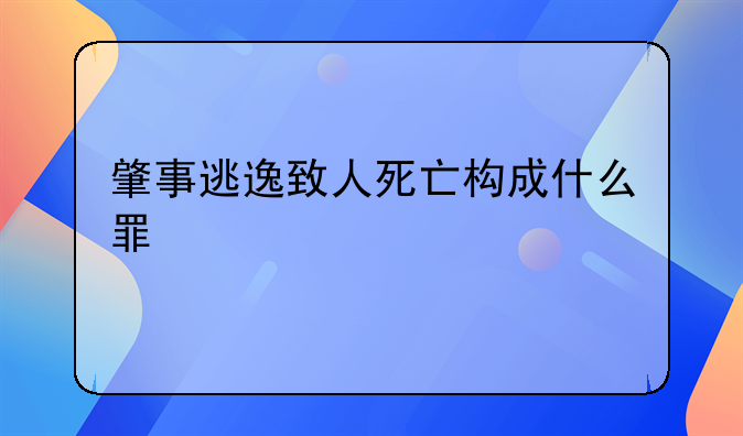 肇事逃逸致人死亡构成什么罪
