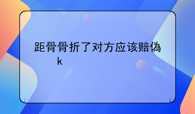 距骨骨折了对方应该赔偿多少