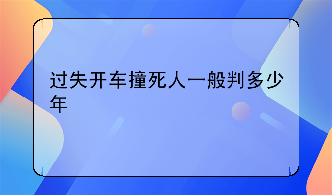过失开车撞死人一般判多少年