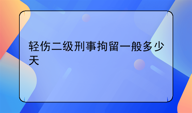 轻伤二级刑事拘留一般多少天