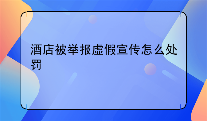 酒店被举报虚假宣传怎么处罚