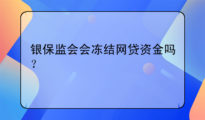 银保监会会冻结网贷资金吗？