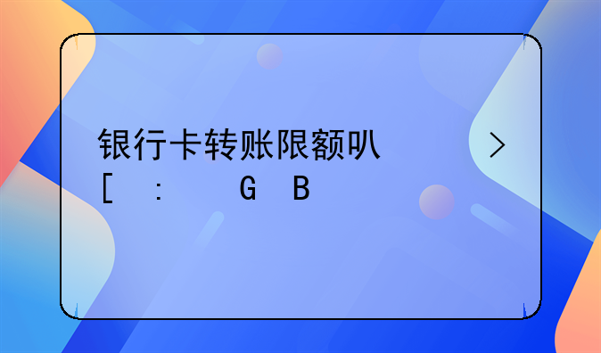 银行卡转账限额可以取现金吗