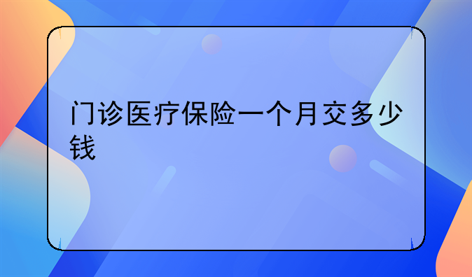 门诊医疗保险一个月交多少钱