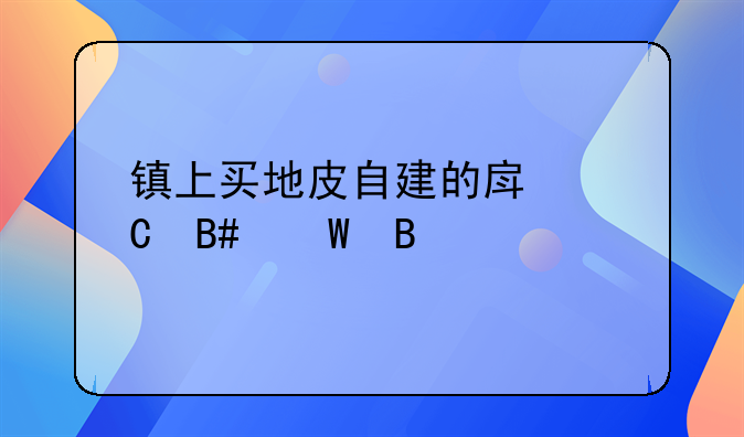 镇上买地皮自建的房子合法吗