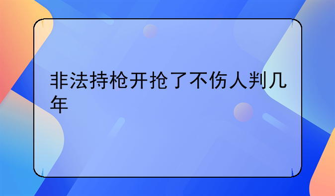 非法持枪开抢了不伤人判几年