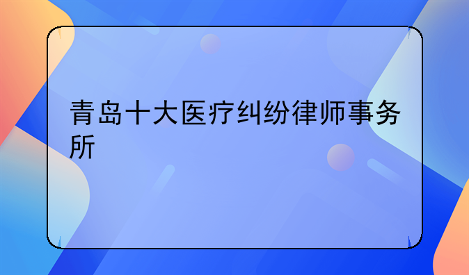 青岛十大医疗纠纷律师事务所