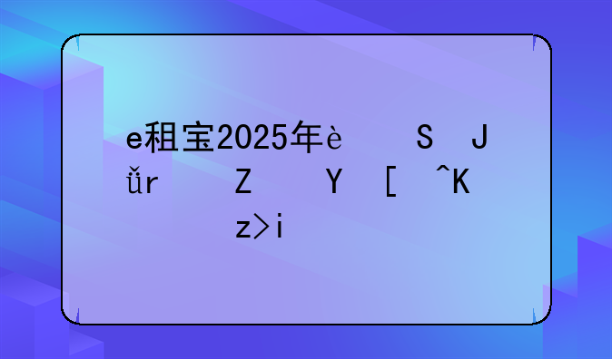 e租宝2025年返钱最新进展与解析