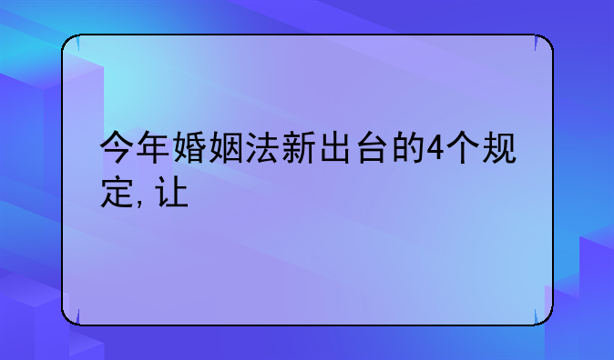 今年婚姻法新出台的4个规定,让