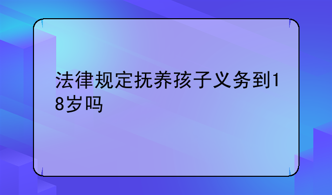 法律规定抚养孩子义务到18岁吗