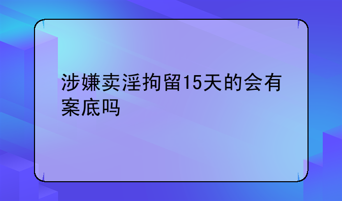 涉嫌卖淫拘留15天的会有案底吗