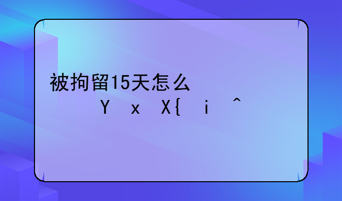 被拘留15天怎么快速保释出来？