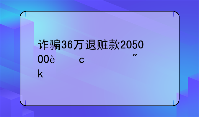 诈骗36万退赃款205000还要判多久