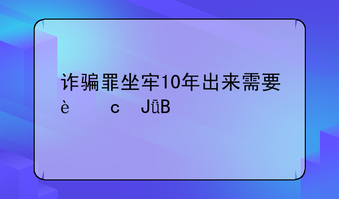 诈骗罪坐牢10年出来需要还钱吗