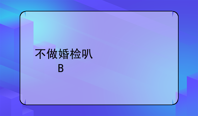 不做婚检可以领证吗