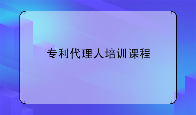 专利代理人培训课程