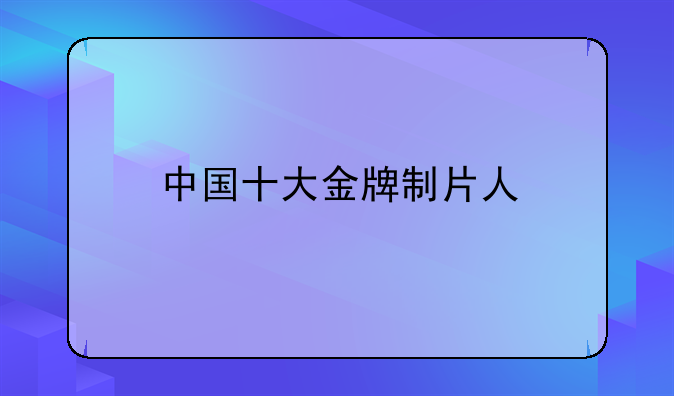中国十大金牌制片人
