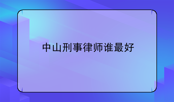 中山刑事律师谁最好