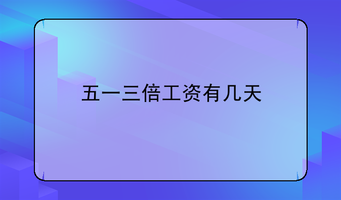 五一三倍工资有几天