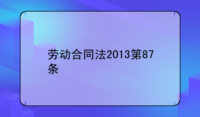 劳动合同法2013第87条