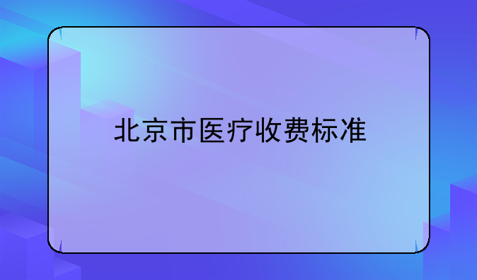 北京市医疗收费标准