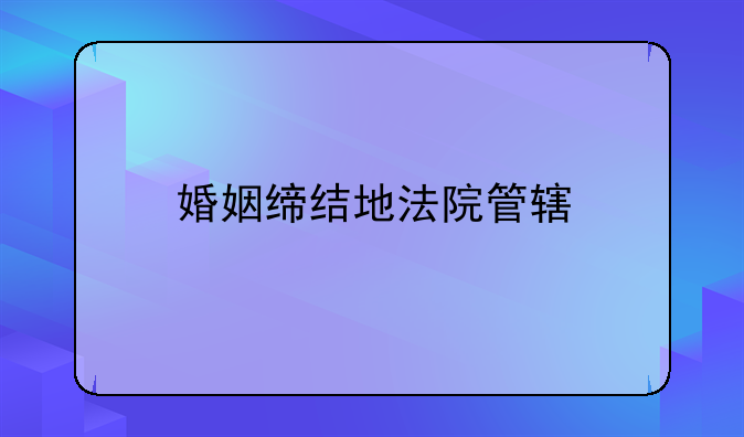 婚姻缔结地法院管辖