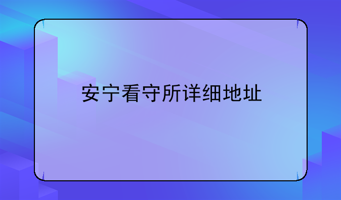 安宁看守所详细地址