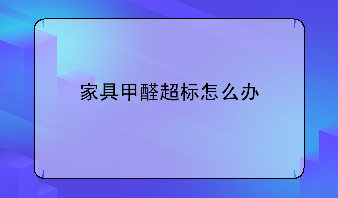 家具甲醛超标怎么办