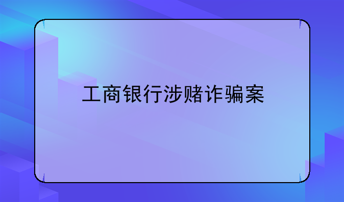 工商银行涉赌诈骗案