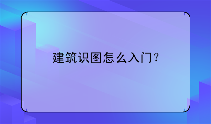 建筑识图怎么入门？