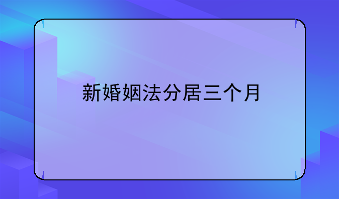新婚姻法分居三个月