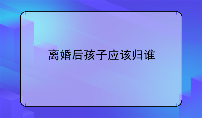 离婚后孩子应该归谁