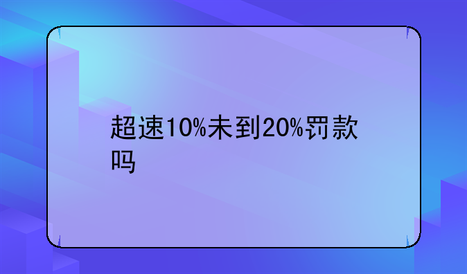 超速10%未到20%罚款吗