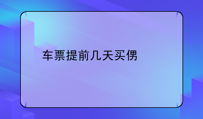 车票提前几天买便宜