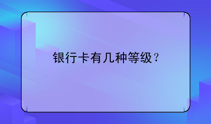 银行卡有几种等级？