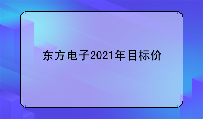 东方电子2021年目标价
