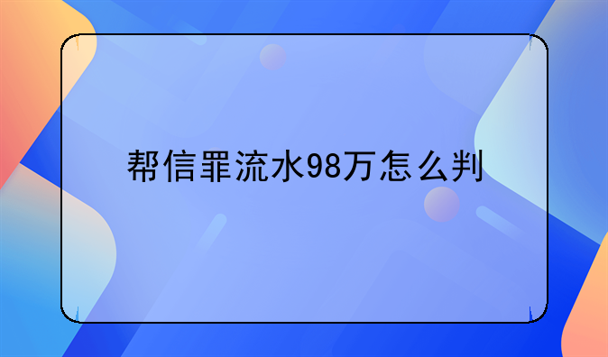 帮信罪流水98万怎么判