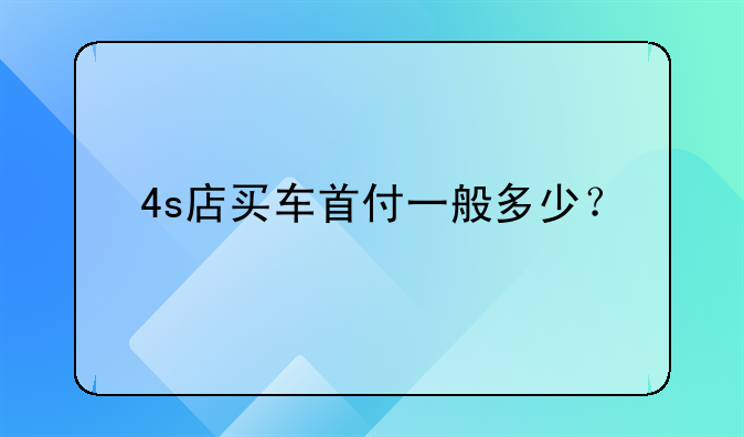 4s店买车首付一般多少？
