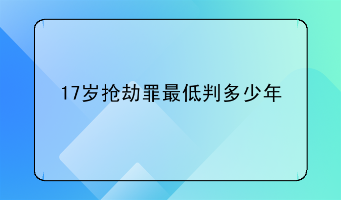 17岁抢劫罪最低判多少年