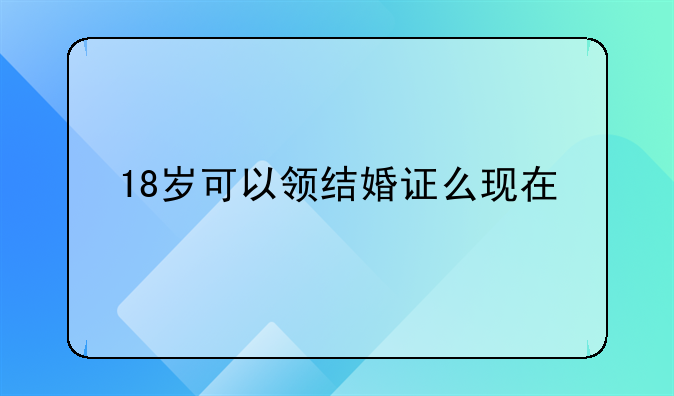 18岁可以领结婚证么现在
