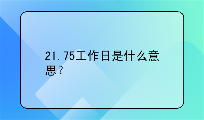 21.75工作日是什么意思？