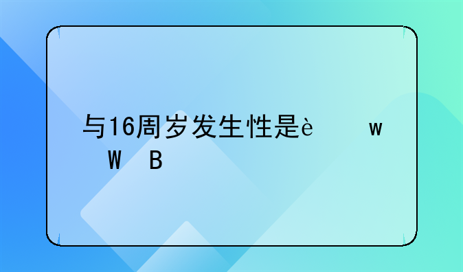 与16周岁发生性是违法吗