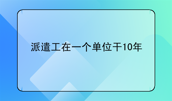 派遣工在一个单位干10年