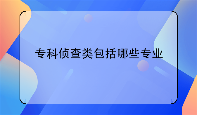 专科侦查类包括哪些专业